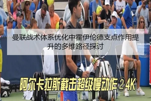 曼联战术体系优化中霍伊伦德支点作用提升的多维路径探讨