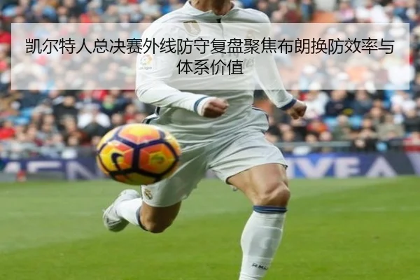 凯尔特人总决赛外线防守复盘聚焦布朗换防效率与体系价值